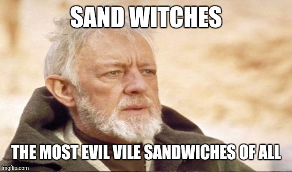 SAND WITCHES THE MOST EVIL VILE SANDWICHES OF ALL | made w/ Imgflip meme maker