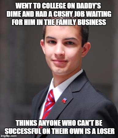 We all know this guy. | WENT TO COLLEGE ON DADDY'S DIME AND HAD A CUSHY JOB WAITING FOR HIM IN THE FAMILY BUSINESS; THINKS ANYONE WHO CAN'T BE SUCCESSFUL ON THEIR OWN IS A LOSER | image tagged in college conservative | made w/ Imgflip meme maker