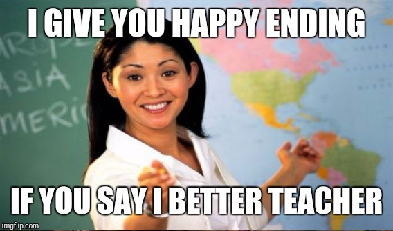 I GIVE YOU HAPPY ENDING IF YOU SAY I BETTER TEACHER | made w/ Imgflip meme maker