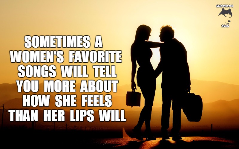 Women | SOMETIMES  A  WOMEN'S  FAVORITE  SONGS  WILL  TELL  YOU  MORE  ABOUT  HOW  SHE  FEELS  THAN  HER  LIPS  WILL | image tagged in romantic | made w/ Imgflip meme maker