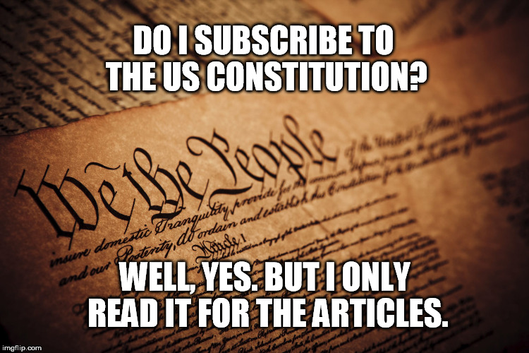 What? No Centerfold?  | DO I SUBSCRIBE TO THE US CONSTITUTION? WELL, YES. BUT I ONLY READ IT FOR THE ARTICLES. | image tagged in constitution,patriots,united states,constitutional,patriotism | made w/ Imgflip meme maker