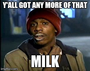 Y'all Got Any More Of That | Y'ALL GOT ANY MORE OF THAT; MILK | image tagged in memes,yall got any more of | made w/ Imgflip meme maker