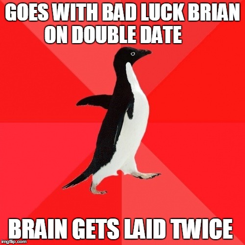 Socially Awesome Penguin |  GOES WITH BAD LUCK BRIAN ON DOUBLE DATE; BRAIN GETS LAID TWICE | image tagged in memes,socially awesome penguin | made w/ Imgflip meme maker