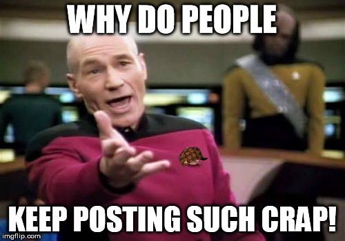 Picard Wtf Meme | WHY DO PEOPLE KEEP POSTING SUCH CRAP! | image tagged in memes,picard wtf,scumbag | made w/ Imgflip meme maker