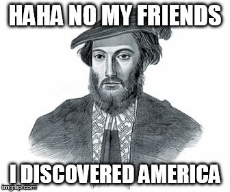 HAHA NO MY FRIENDS; I DISCOVERED AMERICA | image tagged in vespucci | made w/ Imgflip meme maker