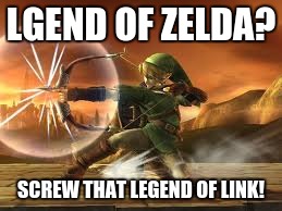 LGEND OF ZELDA? SCREW THAT LEGEND OF LINK! | image tagged in legend of link | made w/ Imgflip meme maker