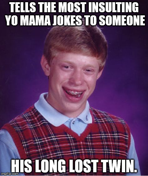 Bad Luck Brian | TELLS THE MOST INSULTING YO MAMA JOKES TO SOMEONE; HIS LONG LOST TWIN. | image tagged in memes,bad luck brian,yo mama,long lost twin | made w/ Imgflip meme maker