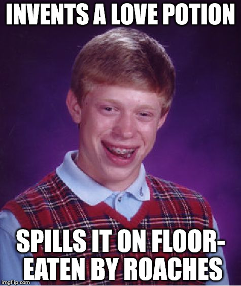 Bad Luck Brian | INVENTS A LOVE POTION; SPILLS IT ON FLOOR- EATEN BY ROACHES | image tagged in memes,bad luck brian | made w/ Imgflip meme maker