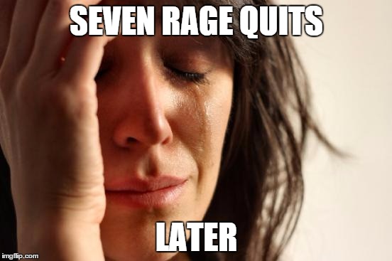 First World Problems | SEVEN RAGE QUITS; LATER | image tagged in memes,first world problems | made w/ Imgflip meme maker