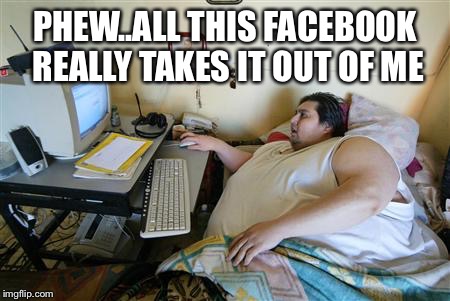 PHEW..ALL THIS FACEBOOK REALLY TAKES IT OUT OF ME | made w/ Imgflip meme maker