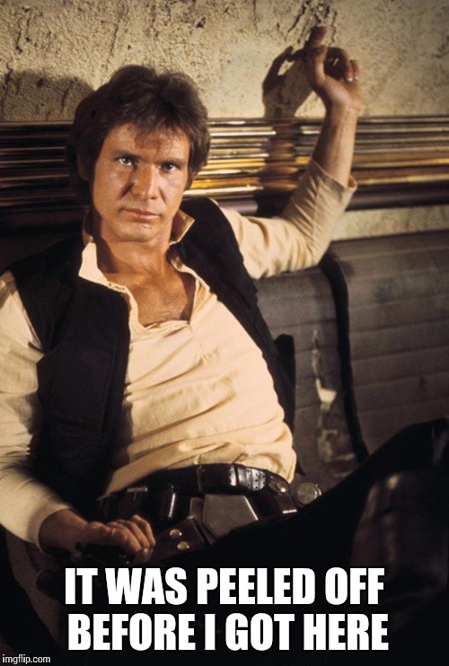 Han Solo | IT WAS PEELED OFF BEFORE I GOT HERE | image tagged in memes,han solo | made w/ Imgflip meme maker