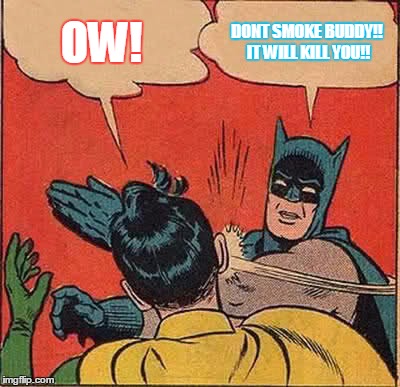 Batman Slapping Robin | OW! DONT SMOKE BUDDY!! IT WILL KILL YOU!! | image tagged in memes,batman slapping robin | made w/ Imgflip meme maker