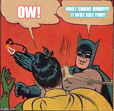 Batman Slapping Robin Meme | OW! DONT SMOKE BUDDY!! IT WILL KILL YOU!! | image tagged in memes,batman slapping robin | made w/ Imgflip meme maker