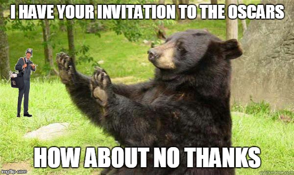 How about no thanks bear | I HAVE YOUR INVITATION TO THE OSCARS; HOW ABOUT NO THANKS | image tagged in how about no bear | made w/ Imgflip meme maker