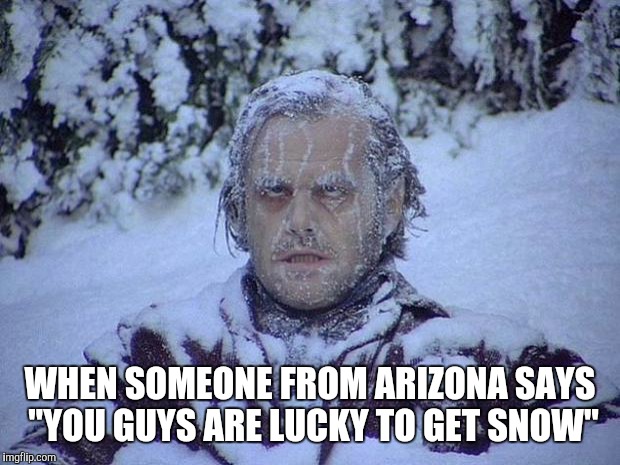 Jack Nicholson The Shining Snow Meme | WHEN SOMEONE FROM ARIZONA SAYS "YOU GUYS ARE LUCKY TO GET SNOW" | image tagged in memes,jack nicholson the shining snow | made w/ Imgflip meme maker