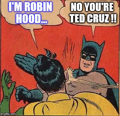Batman Slapping Robin | I'M ROBIN HOOD... NO YOU'RE TED CRUZ !! | image tagged in memes,batman slapping robin,scumbag | made w/ Imgflip meme maker