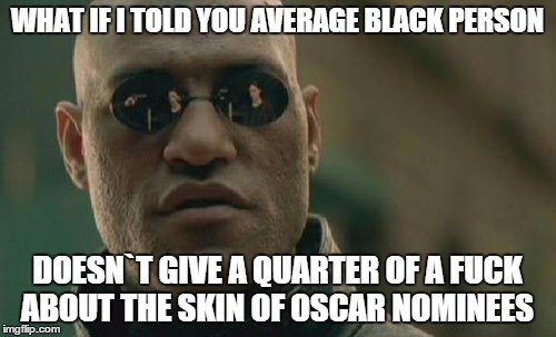 Matrix Morpheus Meme | WHAT IF I TOLD YOU AVERAGE BLACK PERSON DOESN`T GIVE A QUARTER OF A F**K ABOUT THE SKIN OF OSCAR NOMINEES | image tagged in memes,matrix morpheus | made w/ Imgflip meme maker