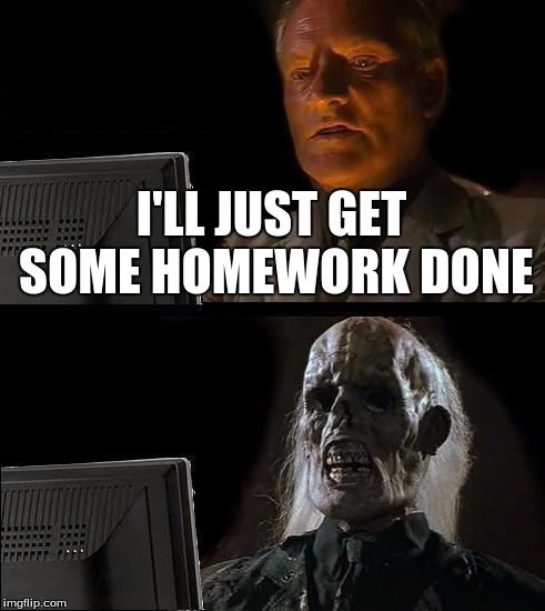I'll Just Wait Here | I'LL JUST GET SOME HOMEWORK DONE | image tagged in memes,ill just wait here | made w/ Imgflip meme maker