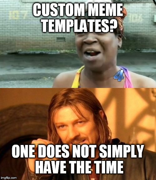 Yeah... I use other peoples templates with different caption | CUSTOM MEME TEMPLATES? ONE DOES NOT SIMPLY HAVE THE TIME | image tagged in custom template,memes,one does not simply,aint nobody got time for that | made w/ Imgflip meme maker