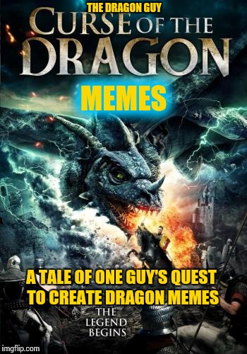 The epic quest to create dragon memes | THE DRAGON GUY; MEMES; A TALE OF ONE GUY'S QUEST TO CREATE DRAGON MEMES | image tagged in memes | made w/ Imgflip meme maker