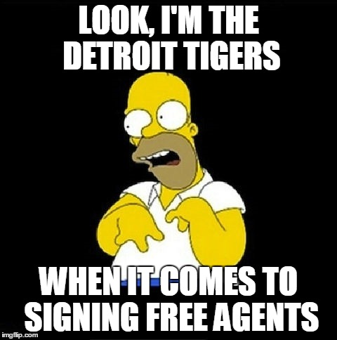 Homer Simpson Retarded | LOOK, I'M THE DETROIT TIGERS; WHEN IT COMES TO SIGNING FREE AGENTS | image tagged in homer simpson retarded | made w/ Imgflip meme maker
