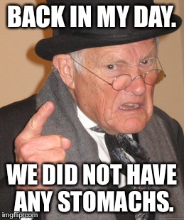 Back In My Day | BACK IN MY DAY. WE DID NOT HAVE ANY STOMACHS. | image tagged in memes,back in my day | made w/ Imgflip meme maker