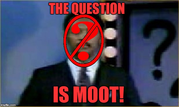 THE QUESTION IS MOOT! | made w/ Imgflip meme maker