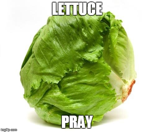 Lettuce Get Some Head | LETTUCE; PRAY | image tagged in lettuce get some head | made w/ Imgflip meme maker