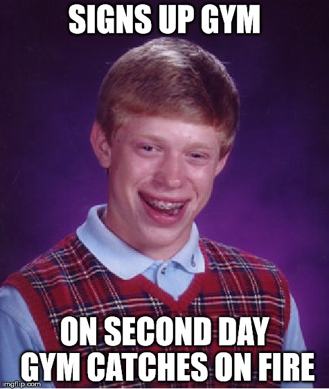 Bad Luck Brian Meme | SIGNS UP GYM; ON SECOND DAY GYM CATCHES ON FIRE | image tagged in memes,bad luck brian | made w/ Imgflip meme maker