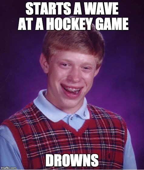 Bad Luck Brian Meme | STARTS A WAVE AT A HOCKEY GAME; DROWNS | image tagged in memes,bad luck brian | made w/ Imgflip meme maker