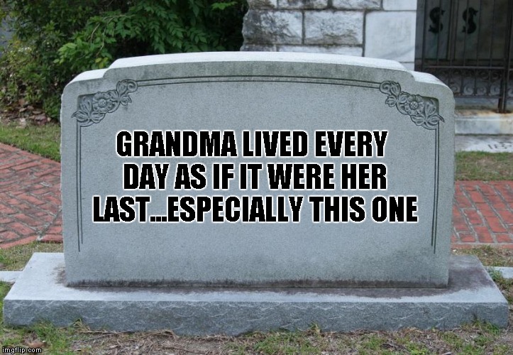 GRANDMA LIVED EVERY DAY AS IF IT WERE HER LAST...ESPECIALLY THIS ONE | made w/ Imgflip meme maker