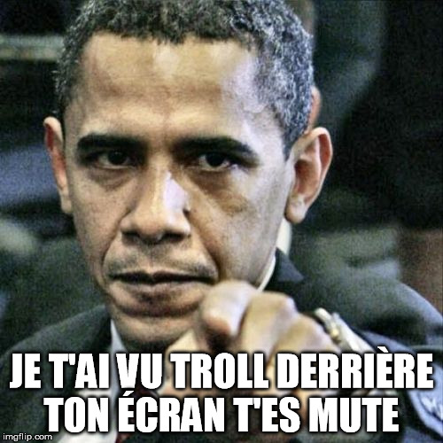 Pissed Off Obama Meme | JE T'AI VU TROLL DERRIÈRE TON ÉCRAN T'ES MUTE | image tagged in memes,pissed off obama | made w/ Imgflip meme maker