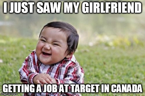 Evil Toddler | I JUST SAW MY GIRLFRIEND; GETTING A JOB AT TARGET IN CANADA | image tagged in memes,evil toddler | made w/ Imgflip meme maker