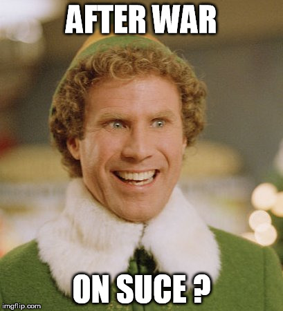 Buddy The Elf Meme | AFTER WAR; ON SUCE ? | image tagged in memes,buddy the elf | made w/ Imgflip meme maker