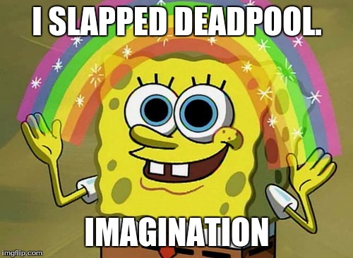 Imagination Spongebob |  I SLAPPED DEADPOOL. IMAGINATION | image tagged in memes,imagination spongebob | made w/ Imgflip meme maker