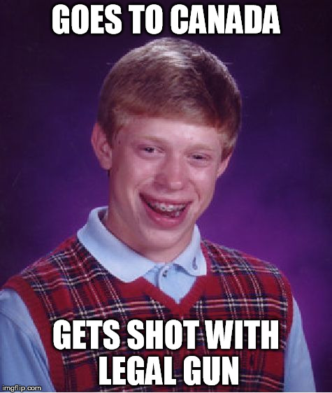 Bad Luck Brian | GOES TO CANADA; GETS SHOT WITH LEGAL GUN | image tagged in memes,bad luck brian | made w/ Imgflip meme maker