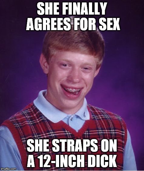 Bad Luck Brian Meme | SHE FINALLY AGREES FOR SEX SHE STRAPS ON A 12-INCH DICK | image tagged in memes,bad luck brian | made w/ Imgflip meme maker