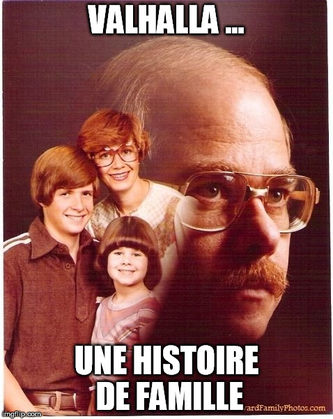 Vengeance Dad Meme | VALHALLA ... UNE HISTOIRE DE FAMILLE | image tagged in memes,vengeance dad | made w/ Imgflip meme maker