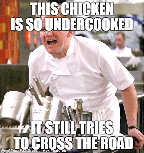 Chef Gordon Ramsay Meme | THIS CHICKEN IS SO UNDERCOOKED; IT STILL TRIES TO CROSS THE ROAD | image tagged in memes,chef gordon ramsay | made w/ Imgflip meme maker