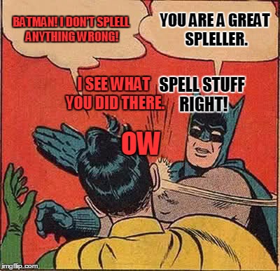 BATMAN! I DON'T SPLELL ANYTHING WRONG! YOU ARE A GREAT SPLELLER. I SEE WHAT YOU DID THERE. SPELL STUFF RIGHT! OW | image tagged in memes,batman slapping robin | made w/ Imgflip meme maker