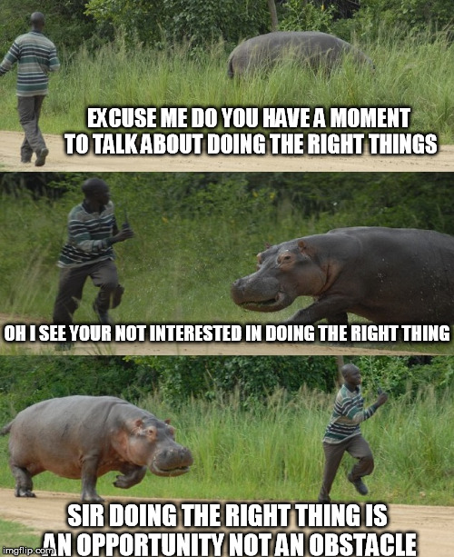 Doing Right | EXCUSE ME DO YOU HAVE A MOMENT TO TALK ABOUT DOING THE RIGHT THINGS; OH I SEE YOUR NOT INTERESTED IN DOING THE RIGHT THING; SIR DOING THE RIGHT THING IS AN OPPORTUNITY NOT AN OBSTACLE | image tagged in doing the right things | made w/ Imgflip meme maker