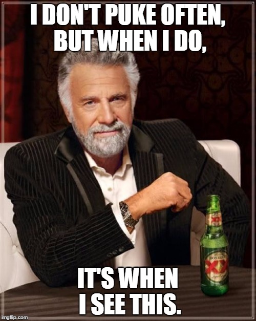 I DON'T PUKE OFTEN, BUT WHEN I DO, IT'S WHEN I SEE THIS. | image tagged in memes,the most interesting man in the world | made w/ Imgflip meme maker