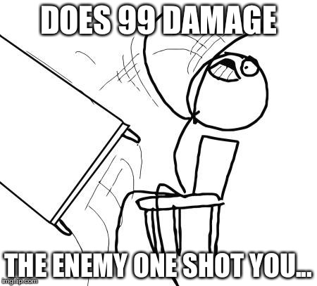 Don't you hate this. | DOES 99 DAMAGE; THE ENEMY ONE SHOT YOU... | image tagged in memes,table flip guy | made w/ Imgflip meme maker