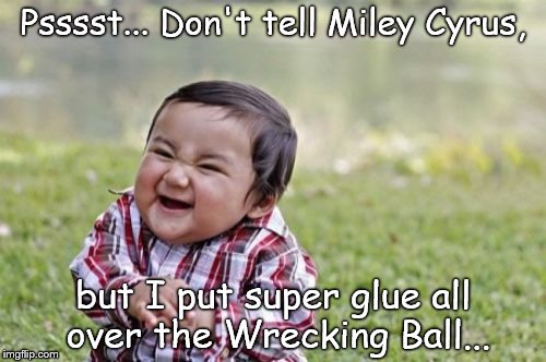 Evil Toddler | Psssst... Don't tell Miley Cyrus, but I put super glue all over the Wrecking Ball... | image tagged in memes,evil toddler | made w/ Imgflip meme maker