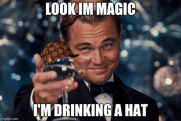 Leonardo Dicaprio Cheers | LOOK IM MAGIC; I'M DRINKING A HAT | image tagged in memes,leonardo dicaprio cheers,scumbag | made w/ Imgflip meme maker