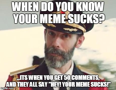 Captain Obvious | WHEN DO YOU KNOW YOUR MEME SUCKS? ...ITS WHEN YOU GET 50 COMMENTS, AND THEY ALL SAY "HEY! YOUR MEME SUCKS!" | image tagged in captain obvious | made w/ Imgflip meme maker