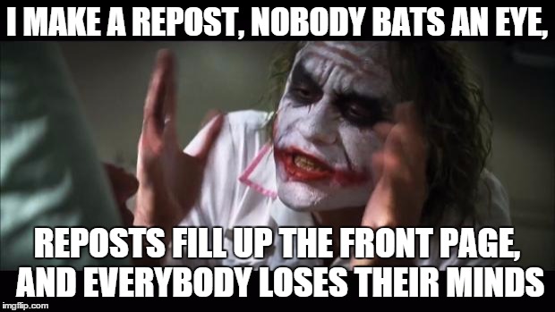 I'm included in that number | I MAKE A REPOST, NOBODY BATS AN EYE, REPOSTS FILL UP THE FRONT PAGE, AND EVERYBODY LOSES THEIR MINDS | image tagged in memes,and everybody loses their minds,reposts | made w/ Imgflip meme maker
