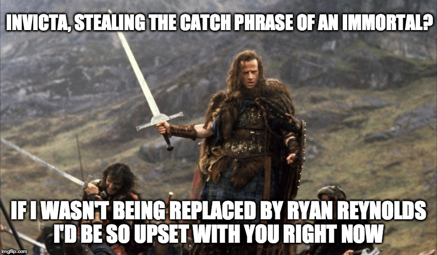 INVICTA, STEALING THE CATCH PHRASE OF AN IMMORTAL? IF I WASN'T BEING REPLACED BY RYAN REYNOLDS I'D BE SO UPSET WITH YOU RIGHT NOW | made w/ Imgflip meme maker