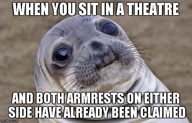 Awkward Moment Sealion Meme | WHEN YOU SIT IN A THEATRE; AND BOTH ARMRESTS ON EITHER SIDE HAVE ALREADY BEEN CLAIMED | image tagged in memes,awkward moment sealion | made w/ Imgflip meme maker
