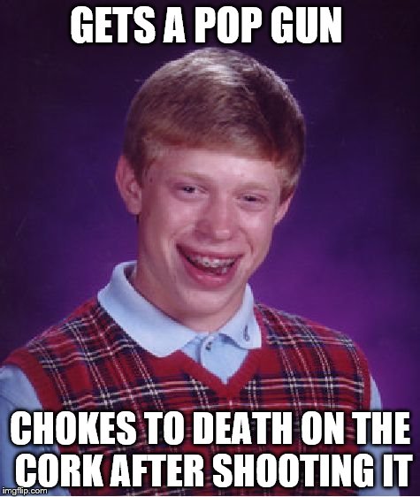 Bad Luck Brian | GETS A POP GUN; CHOKES TO DEATH ON THE CORK AFTER SHOOTING IT | image tagged in memes,bad luck brian | made w/ Imgflip meme maker